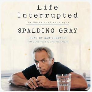 Life Interrupted: The Unfinished Monologue by Spalding Gray