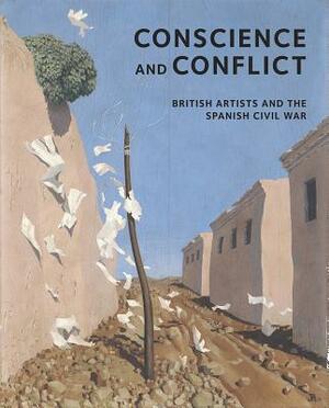 Conscience and Conflict: British Artists and the Spanish Civil War: Conscience and Conflict by Simon Martin, Paul Preston