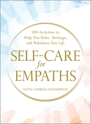 Self-Care for Empaths: 100 Activities to Help You Relax, Recharge, and Rebalance Your Life by Tanya Carroll Richardson