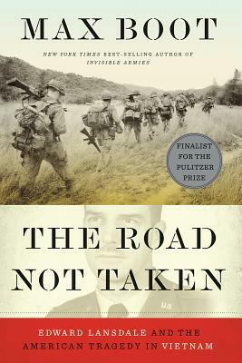The Road Not Taken: Edward Lansdale and the American Tragedy in Vietnam by Max Boot