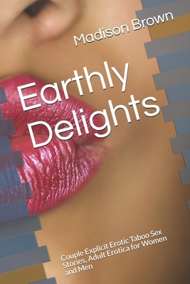 Earthly Delights: Couple Explicit Erotic Taboo Sex Stories, Adult Erotica for Women and Men by Madison Brown