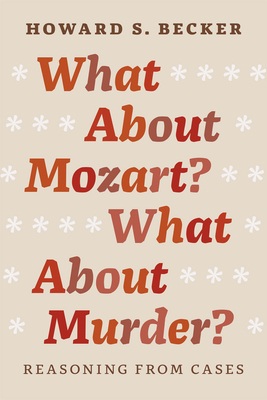 What about Mozart? What about Murder?: Reasoning from Cases by Howard S. Becker