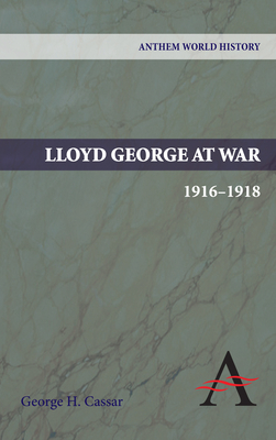 Lloyd George at War, 1916-1918 by George H. Cassar