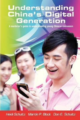 Understanding China's Digital Generation: A marketer's guide to understanding young Chinese consumers by Don E. Schultz Ph. D., Martin P. Block Ph. D., Heidi Schultz