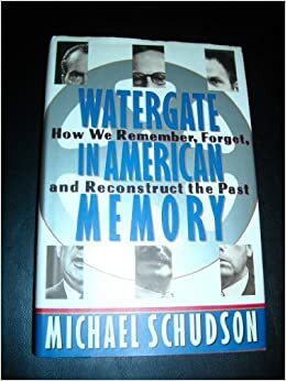 Watergate In American Memory: How We Remember, Forget, And Reconstruct The Past by Michael Schudson