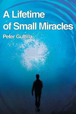 A Lifetime of Small Miracles by Peter Guttilla