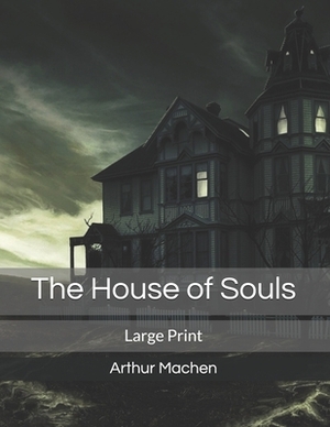 The House of Souls: Large Print by Arthur Machen