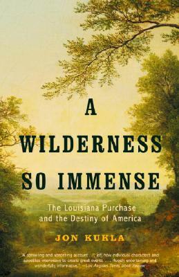 A Wilderness So Immense: The Louisiana Purchase and the Destiny of America by Jon Kukla