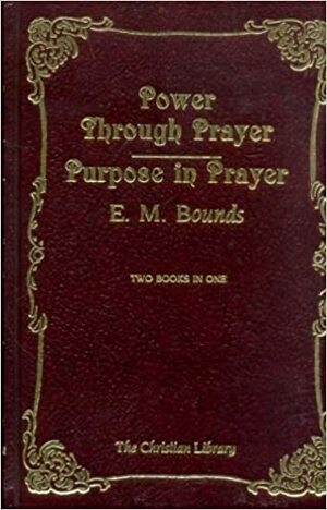 Power Through Prayer; Purpose in Prayer by E.M. Bounds