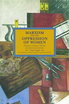 Marxism and the Oppression of Women: Toward a Unitary Theory by Lise Vogel