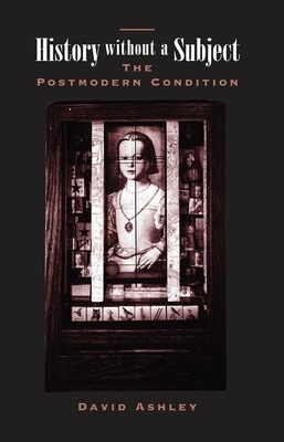 History Without a Subject: The Postmodern Condition by David Ashley