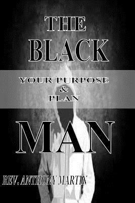 The Black Man: Your Purpose & Plan by Anthony Martin