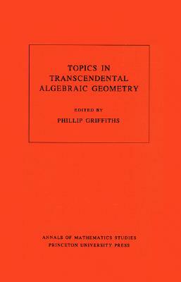 Topics in Transcendental Algebraic Geometry. (Am-106), Volume 106 by 