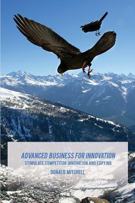 Advanced Business for Innovation: Stimulate Competitor Innovation and Copying by Donald Mitchell