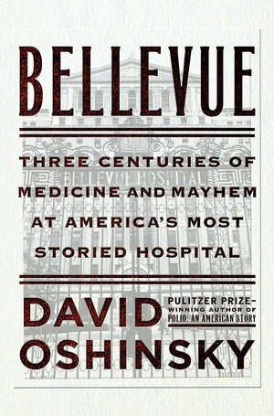 Bellevue: Three Centuries of Medicine and Mayhem at America's Most Storied Hospital by David M. Oshinsky