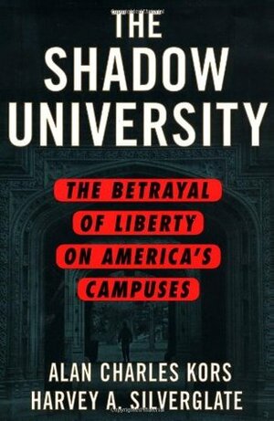 The Shadow University: The Betrayal of Liberty on America's Campuses by Harvey A. Silverglate, Alan Charles Kors