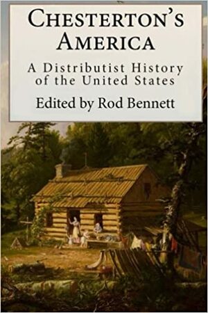 Chesterton's America: A Distributist History of the United States by Rod Bennett