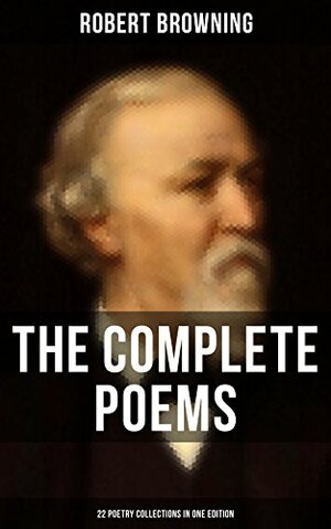 The Complete Poems of Robert Browning - 22 Poetry Collections in One Edition: My Last Duchess, Porphyria's Lover, The Pied Piper of Hamelin, Christmas-Eve, Easter-Day… by Robert Browning