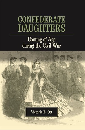 Confederate Daughters: Coming of Age during the Civil War by Victoria E. Ott
