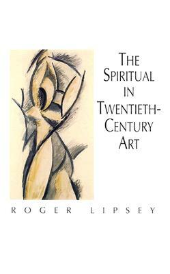 The Spiritual in Twentieth-Century Art by Roger Lipsey