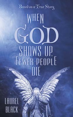 When God Shows Up, Fewer People Die: Based on a True Story by Laurel Black
