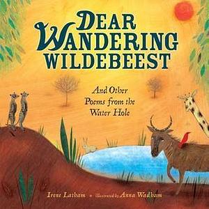 Dear Wandering Wildebeest: And Other Poems from the Water Hole by Anna Wadham, Irene Latham