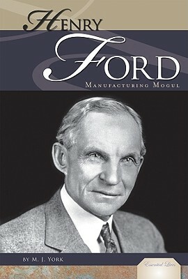 Henry Ford: Manufacturing Mogul by M. J. York