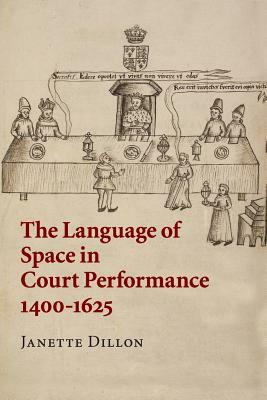 The Language of Space in Court Performance, 1400-1625 by Janette Dillon