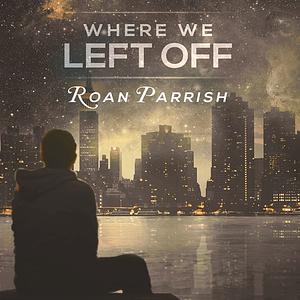 Where We Left Off by Roan Parrish