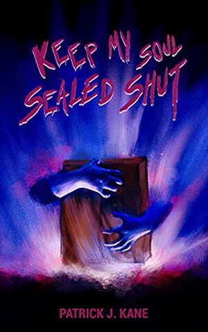 Keep My Soul Sealed Shut by Patrick J. Kane