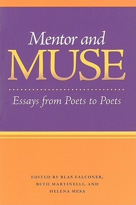 Mentor and Muse: Essays from Poets to Poets by Celia Pinto, Susanna Rich, Claire Kageyama-Ramakrishnan, Michael Theune, Blas Falconer, Lisa D. Chavez, A. Van Jordan, Stanley Plumly, Patricia Clark, Deirdre O'Connor, David Keplinger, Stephen Dunn, Joelle Biele, Beth Martinelli, Michael George Waters, Mira Rosenthal, Maria Melendez, Victoria Chang, Nancy Eimers, Ralph Angel, Phillis Levin, Angela Sorby, Diane Thiel, William Olsen, Alice George, Helena Mesa, Elline Lipkin, Jane Satterfield, Metta Sama, Kevin Prufer, Shara McCallum, Mary Ann Samyn, Jeff Hardin