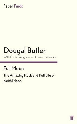 Full Moon: The Amazing Rock and Roll Life of Keith Moon by Peter Lawrence, Dougal Butler, Chris Trengove