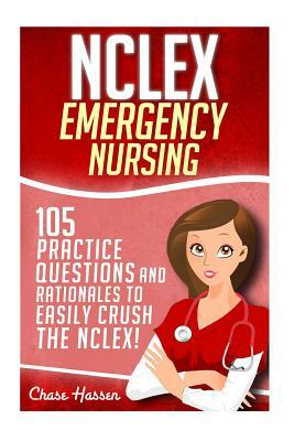 NCLEX: Emergency Nursing: 105 Practice Questions & Rationales to EASILY Crush the NCLEX Exam! by Chase Hassen