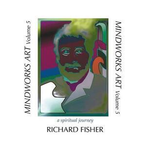 MINDWORKS ART, Volume 5: a spiritual journey by Richard Fisher
