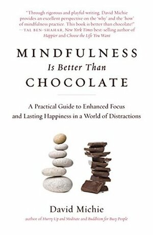 Mindfulness Is Better Than Chocolate: A Practical Guide to Enhanced Focus and Lasting Happiness in a World of Distractions by David Michie