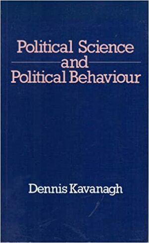 Political Science and Political Behaviour by Dennis Kavanagh