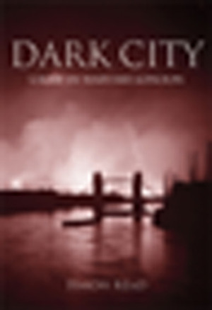 Dark City: Crime in Wartime London by Simon Read