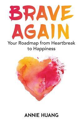Brave Again: Your Roadmap from Heartbreak to Happiness by Annie Huang