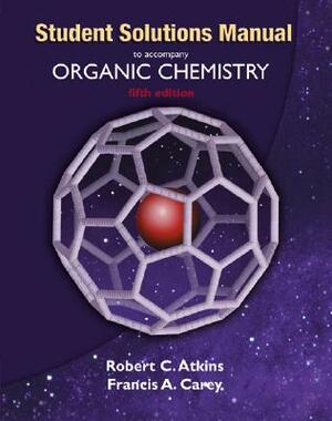 Solutions Manual to Accompany Organic Chemistry by Robert C. Atkins, Francis A. Carey