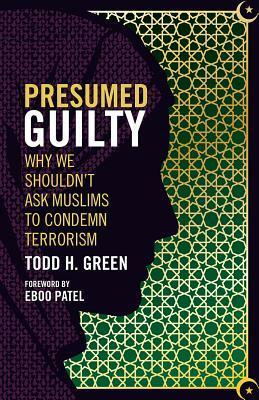 Presumed Guilty: Why We Shouldn't Ask Muslims to Condemn Terrorism by Todd H. Green