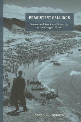 Persistent Callings: Seasons of Work and Identity on the Oregon Coast by Joseph E. Taylor