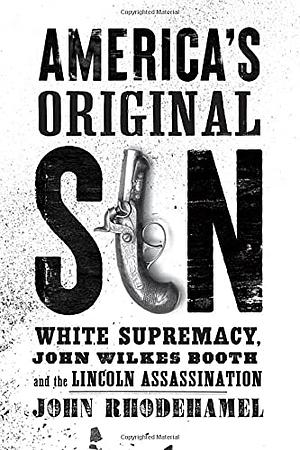 America's Original Sin: White Supremacy, John Wilkes Booth, and the Lincoln Assassination by John Rhodehamel