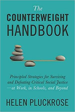 The Counterweight Handbook: Principled Strategies for Surviving and Defeating Critical Social Justice—at Work, in Schools, and Beyond by Helen Pluckrose