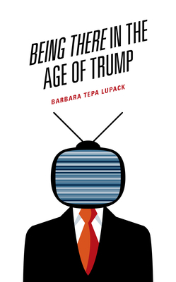 Being There in the Age of Trump by Barbara Tepa Lupack