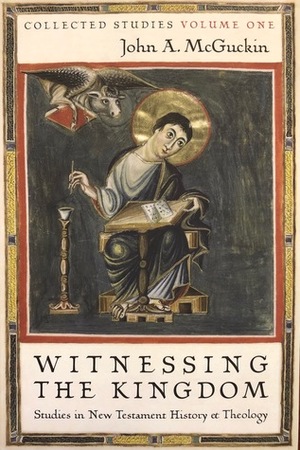 Witnessing the Kingdom: Studies in New Testament History and Theology by John Anthony McGuckin