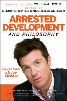 Arrested Development and Philosophy: They've Made a Huge Mistake by 