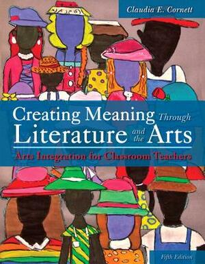 Creating Meaning Through Literature and the Arts: Arts Integration for Classroom Teachers, Enhanced Pearson Etext with Loose-Leaf Version -- Access Ca by Claudia Cornett