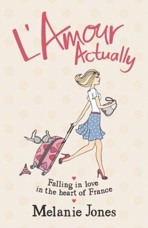 L'Amour Actually: Falling in Love in the Heart of France by Melanie Jones