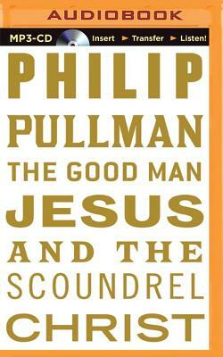 The Good Man Jesus and the Scoundrel Christ by Philip Pullman