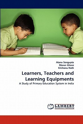 Learners, Teachers and Learning Equipments by Krishanu Nath, Manas Ghose, Atanu Sengupta